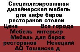 Специализированная дизайнерская мебель для кафе,баров,ресторанов,отелей › Цена ­ 5 000 - Все города Мебель, интерьер » Мебель для баров, ресторанов   . Ненецкий АО,Тошвиска д.